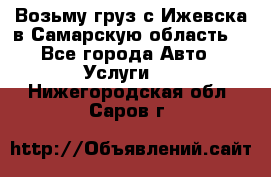 Возьму груз с Ижевска в Самарскую область. - Все города Авто » Услуги   . Нижегородская обл.,Саров г.